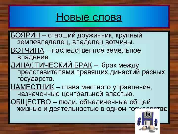 Новые слова БОЯРИН – старший дружинник, крупный землевладелец, владелец вотчины. ВОТЧИНА – наследственное земельное