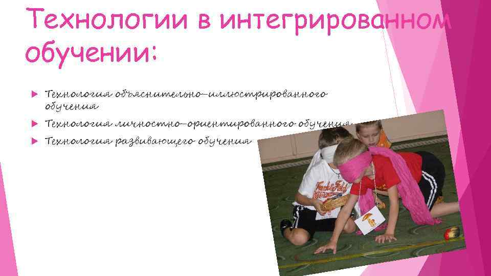 Технологии в интегрированном обучении: Технология объяснительно-иллюстрированного обучения Технология личностно-ориентированного обучения Технология развивающего обучения 