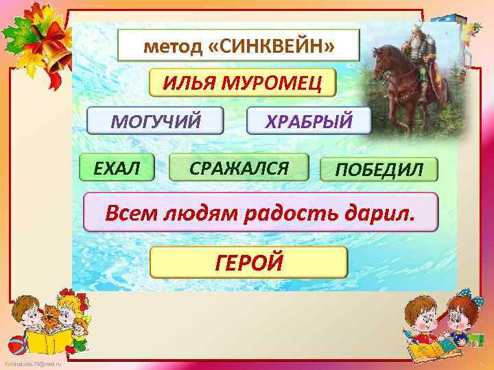 метод «СИНКВЕЙН» ИЛЬЯ МУРОМЕЦ МОГУЧИЙ ЕХАЛ ХРАБРЫЙ СРАЖАЛСЯ ПОБЕДИЛ Всем людям радость дарил. ГЕРОЙ