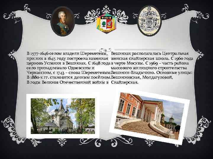 В 1577 -1646 селом владели Шереметевы, Вешняках располагалась Центральная при них в 1645 году