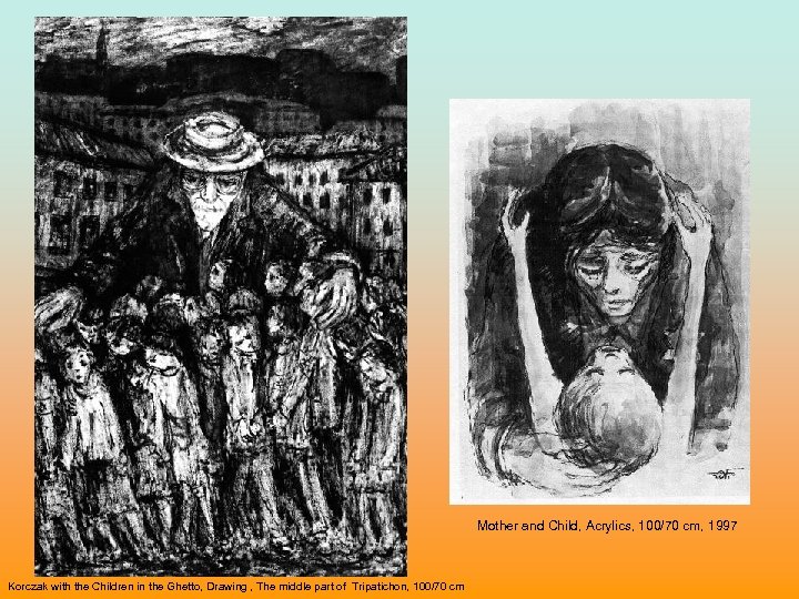Mother and Child, Acrylics, 100/70 cm, 1997 Korczak with the Children in the Ghetto,