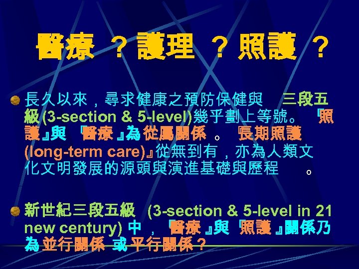 醫療 ? 護理 ? 照護 ? 長久以來，尋求健康之預防保健與 三段五 級 (3 -section & 5 -level)幾乎劃上等號。