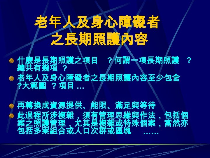 老年人及身心障礙者 之長期照護內容 什麼是長期照護之項目 ? 何謂一項長期照護 ? 總共有幾項 ? 老年人及身心障礙者之長期照護內容至少包含 ? 大範圍 ? 項目 …