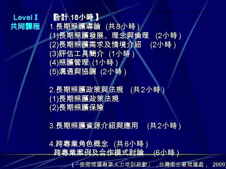LevelⅠ 共同課程 【 合計 18小時 】 1. 長期照護導論 (共 8小時 ) (1)長期照護發展、理念與倫理 (2小時 )