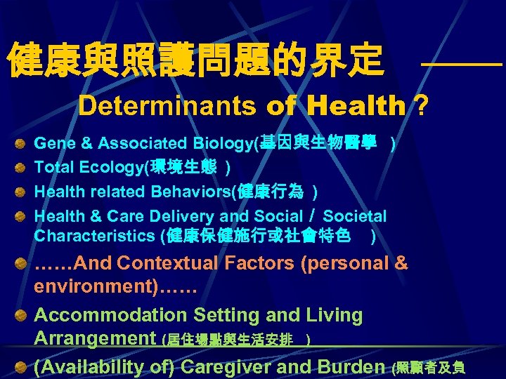 健康與照護問題的界定 Determinants of Health？ Gene & Associated Biology(基因與生物醫學 ) Total Ecology(環境生態 ) Health related