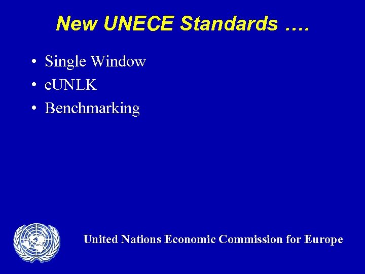 New UNECE Standards …. • Single Window • e. UNLK • Benchmarking United Nations