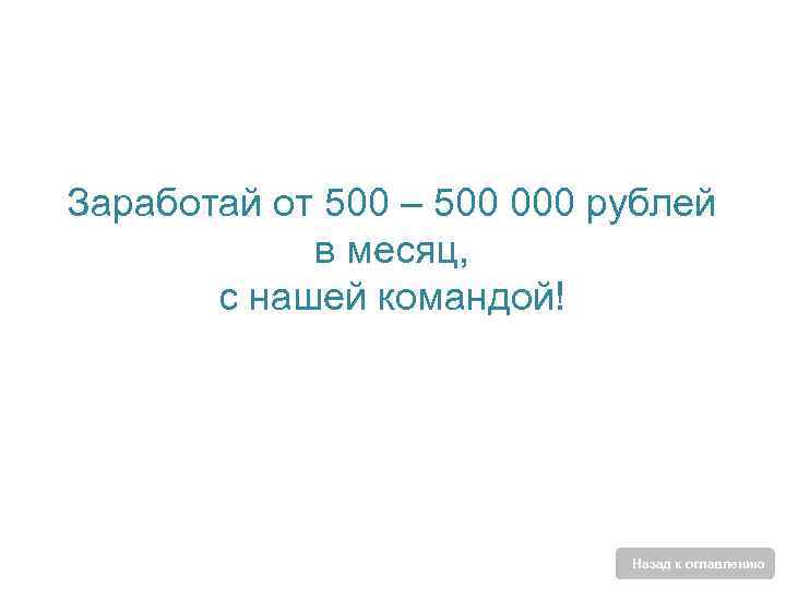 Заработай от 500 – 500 000 рублей в месяц, с нашей командой! Назад к