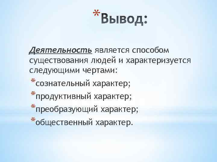 * Деятельность является способом существования людей и характеризуется следующими чертами: *сознательный характер; *продуктивный характер;