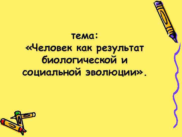 тема: «Человек как результат биологической и социальной эволюции» . 