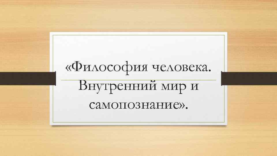  «Философия человека. Внутренний мир и самопознание» . 