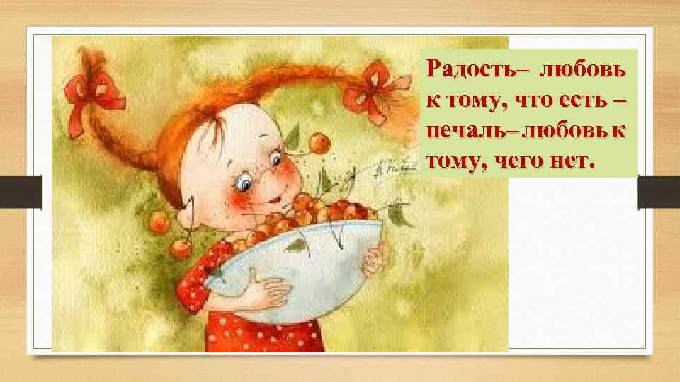 Радость– любовь к тому, что есть – печаль– любовь к тому, чего нет. 