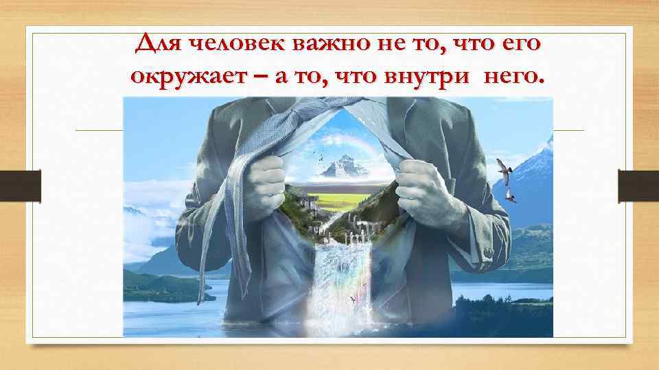 Для человек важно не то, что его окружает – а то, что внутри него.