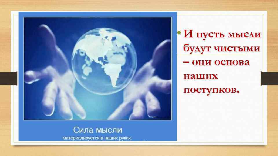  • И пусть мысли будут чистыми – они основа наших поступков. 