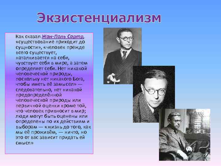 Экзистенциализм Как сказал Жан-Поль Сартр, «существование приходит до сущности» , «человек прежде всего существует,