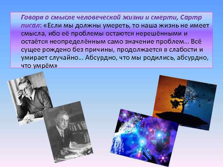 Говоря о смысле человеческой жизни и смерти, Сартр писал: «Если мы должны умереть, то