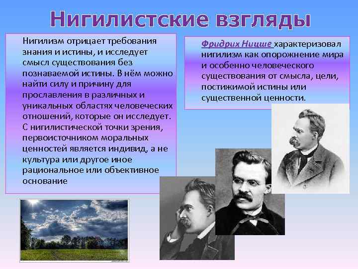 Нигилистские взгляды Нигилизм отрицает требования знания и истины, и исследует смысл существования без познаваемой