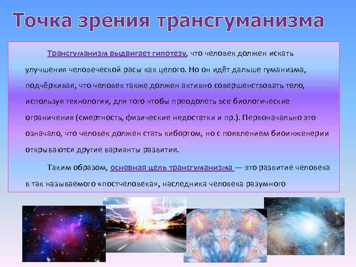 Точка зрения трансгуманизма Трансгуманизм выдвигает гипотезу, что человек должен искать улучшения человеческой расы как