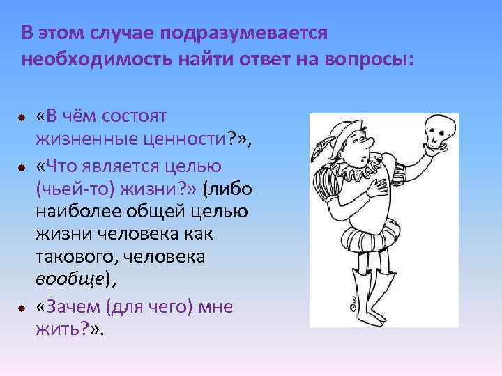 В этом случае подразумевается необходимость найти ответ на вопросы: «В чём состоят жизненные ценности?