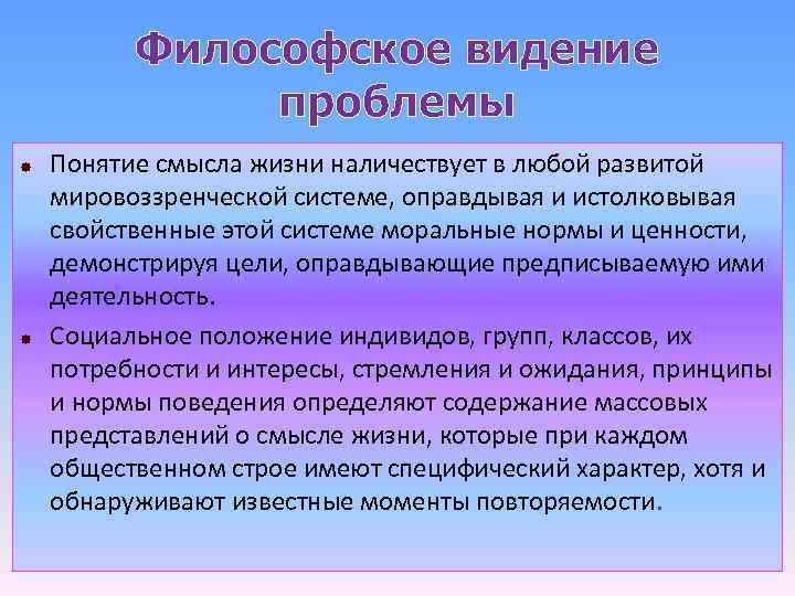 Философское видение проблемы Понятие смысла жизни наличествует в любой развитой мировоззренческой системе, оправдывая и