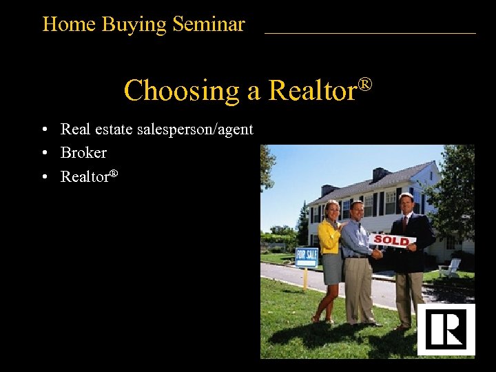 Home Buying Seminar Choosing a • Real estate salesperson/agent • Broker • Realtor® ®