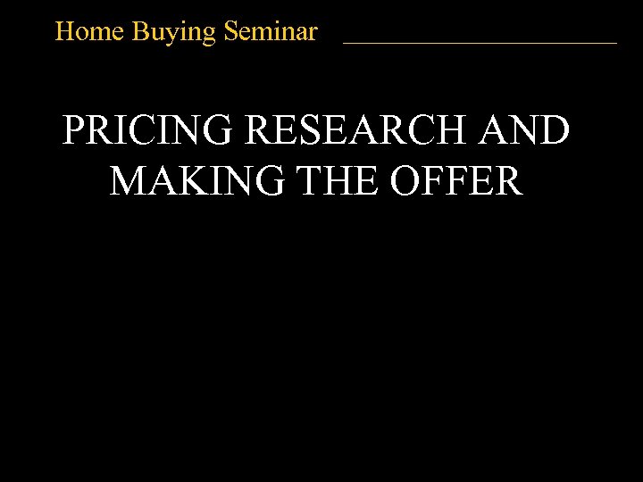 Home Buying Seminar PRICING RESEARCH AND MAKING THE OFFER 