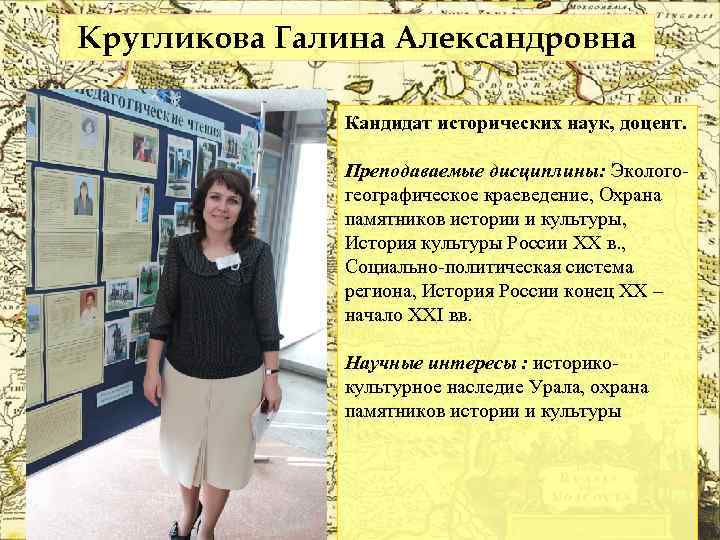 Кругликова Галина Александровна Кандидат исторических наук, доцент. Преподаваемые дисциплины: Экологогеографическое краеведение, Охрана памятников истории