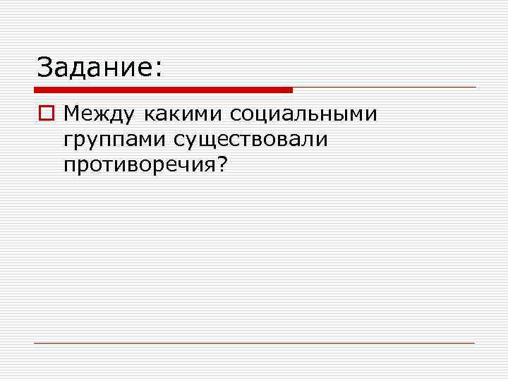 Задание: o Между какими социальными группами существовали противоречия? 
