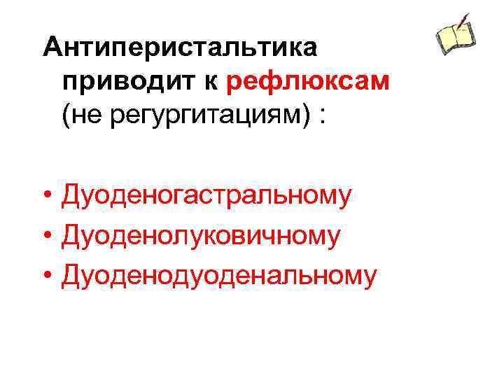 Антиперистальтика приводит к рефлюксам (не регургитациям) : • Дуоденогастральному • Дуоденолуковичному • Дуоденодуоденальному 