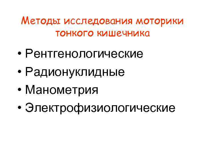 Методы исследования моторики тонкого кишечника • Рентгенологические • Радионуклидные • Манометрия • Электрофизиологические 