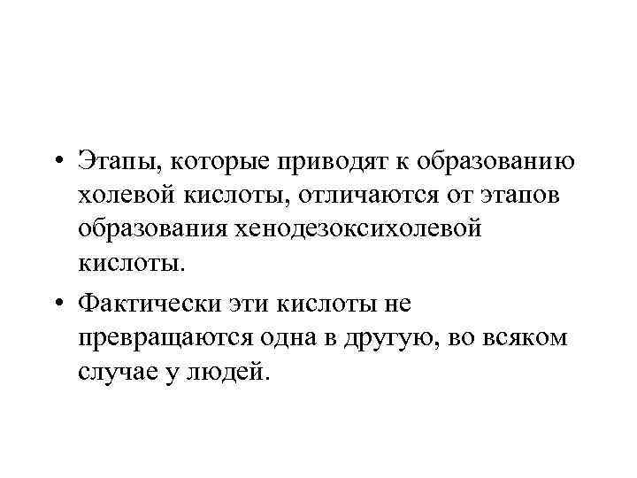  • Этапы, которые приводят к образованию холевой кислоты, отличаются от этапов образования хенодезоксихолевой