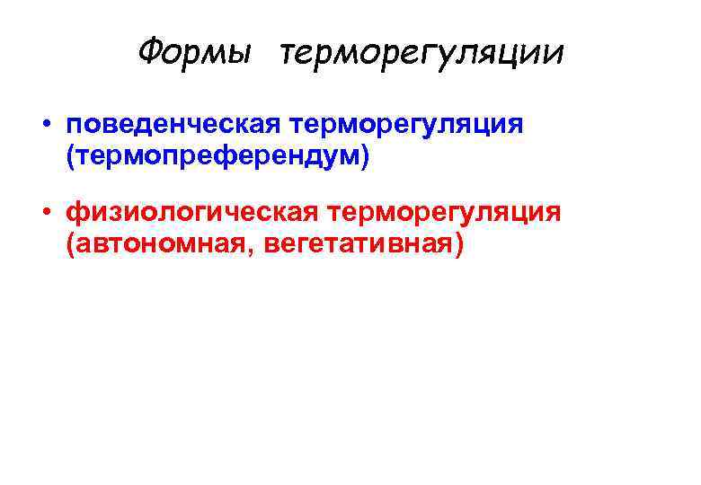 Формы терморегуляции • поведенческая терморегуляция (термопреферендум) • физиологическая терморегуляция (автономная, вегетативная) 