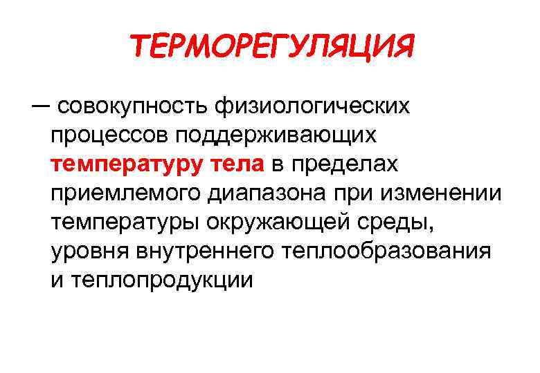 ТЕРМОРЕГУЛЯЦИЯ ─ совокупность физиологических процессов поддерживающих температуру тела в пределах приемлемого диапазона при изменении