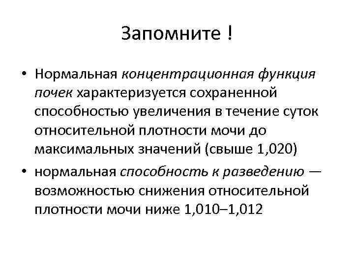 Запомните ! • Нормальная концентрационная функция почек характеризуется сохраненной способностью увеличения в течение суток