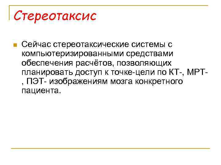 Стереотаксис n Сейчас стереотаксические системы с компьютеризированными средствами обеспечения расчётов, позволяющих планировать доступ к