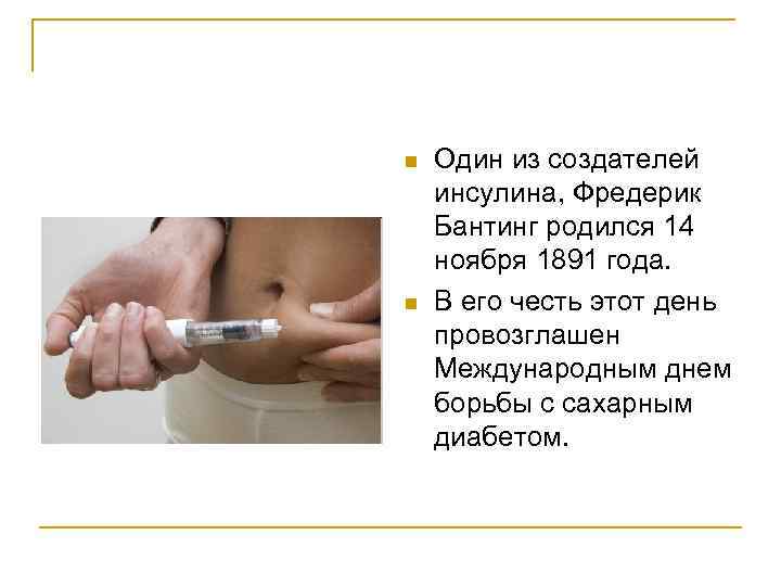 n n Один из создателей инсулина, Фредерик Бантинг родился 14 ноября 1891 года. В