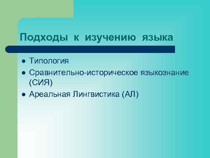 Подходы к изучению языка l l l Типология Сравнительно-историческое языкознание (СИЯ) Ареальная Лингвистика (АЛ)