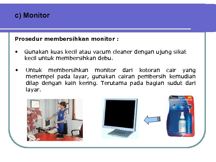 c) Monitor Prosedur membersihkan monitor : • Gunakan kuas kecil atau vacum cleaner dengan