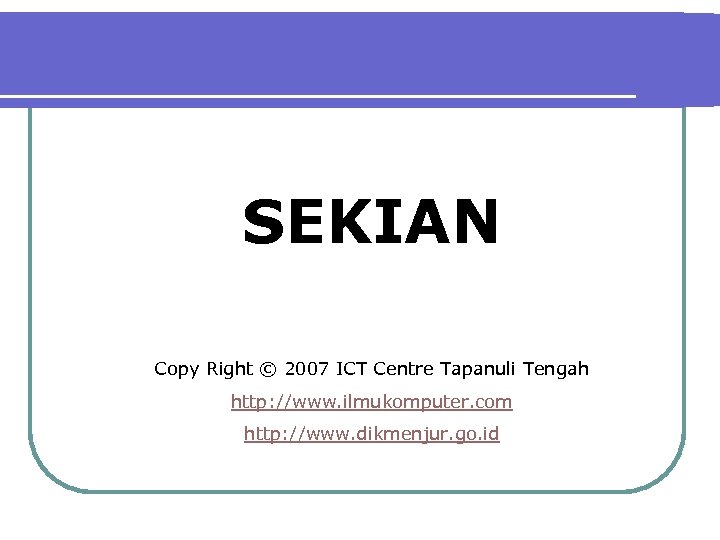 SEKIAN Copy Right © 2007 ICT Centre Tapanuli Tengah http: //www. ilmukomputer. com http: