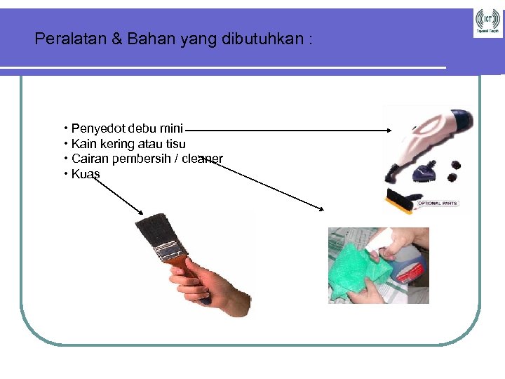 Peralatan & Bahan yang dibutuhkan : • Penyedot debu mini • Kain kering atau