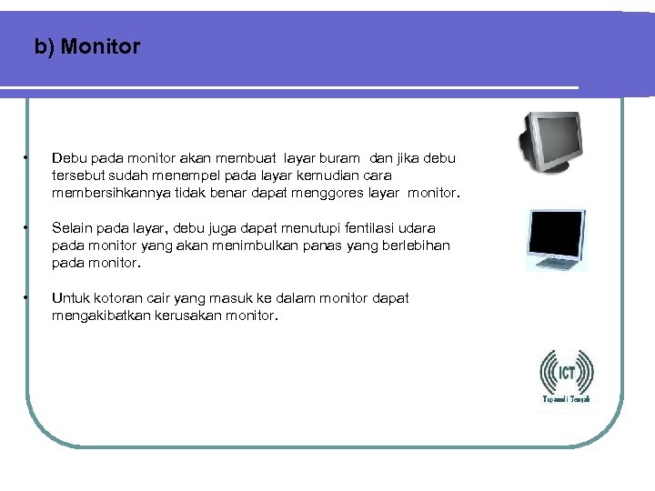 b) Monitor • Debu pada monitor akan membuat layar buram dan jika debu tersebut