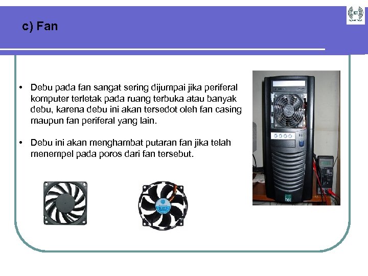 c) Fan • Debu pada fan sangat sering dijumpai jika periferal komputer terletak pada