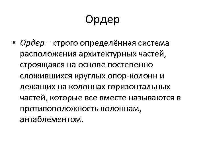 Ордер • Ордер – строго определённая система расположения архитектурных частей, строящаяся на основе постепенно