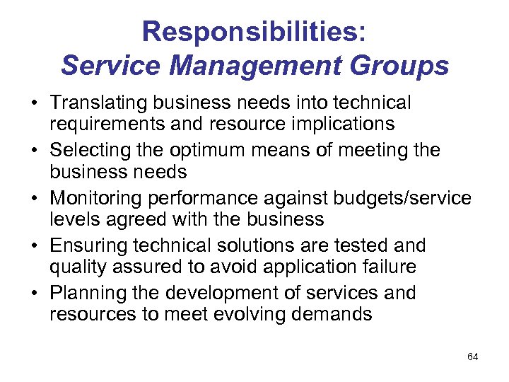 Responsibilities: Service Management Groups • Translating business needs into technical requirements and resource implications