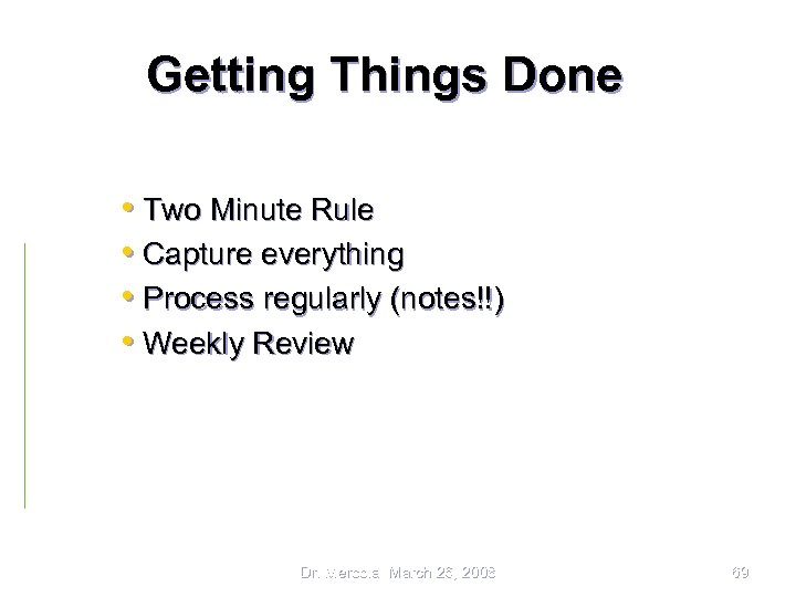 Getting Things Done • Two Minute Rule • Capture everything • Process regularly (notes!!)