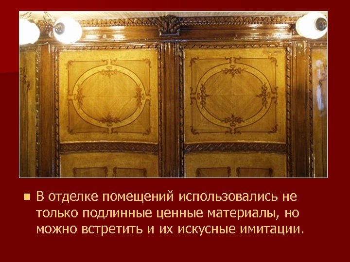 n В отделке помещений использовались не только подлинные ценные материалы, но можно встретить и