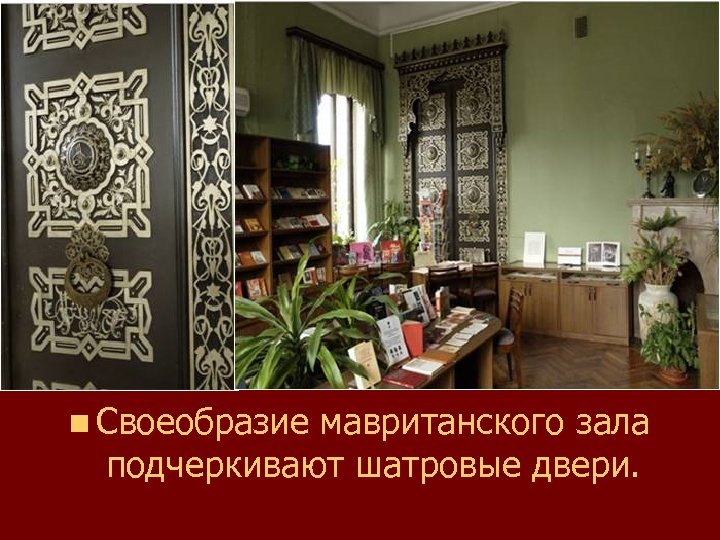 n Своеобразие мавританского зала подчеркивают шатровые двери. 