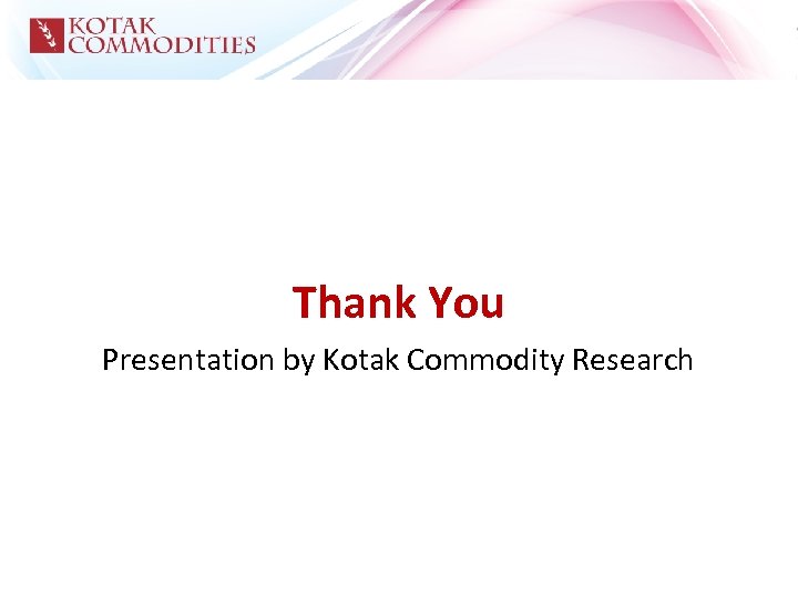 Thank You Presentation by Kotak Commodity Research 