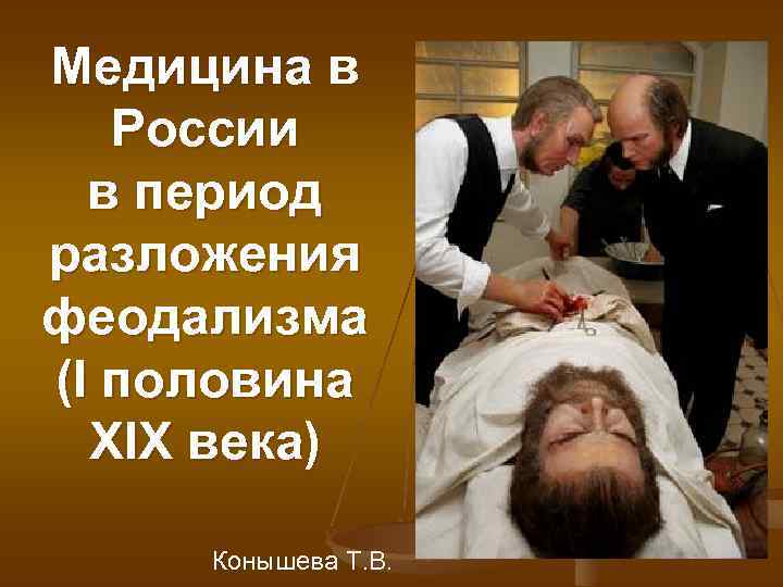 Медицина в России в период разложения феодализма (I половина XIX века) Конышева Т. В.