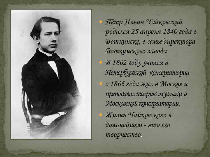  Пётр Ильич Чайковский родился 25 апреля 1840 года в Воткинске, в семье директора