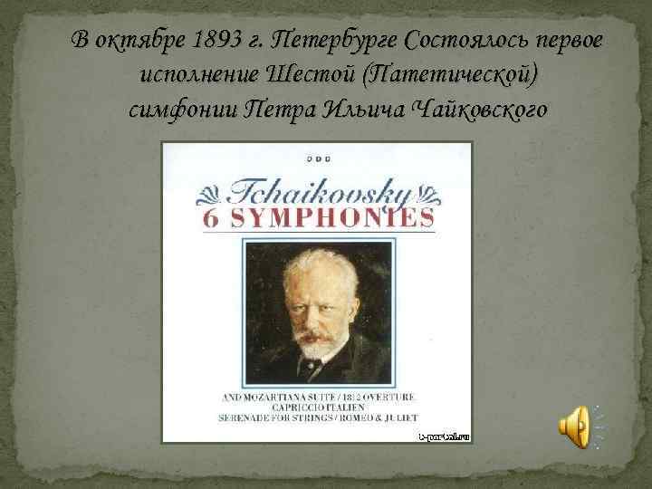  В октябре 1893 г. Петербурге Состоялось первое исполнение Шестой (Патетической) симфонии Петра Ильича